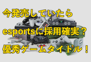 現代に発売されてればeSportsに採用決定？有名ゲームタイトル紹介