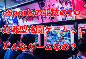 日本ではおなじみ？eSportsの競技の１つ対戦型格闘ゲームに徹底解説！