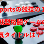 eSportsの競技の1つ格闘ゲームの人気タイトルは？