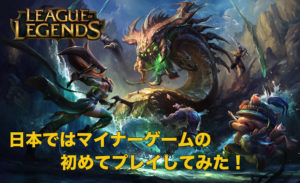 日本でもマイナーゲームのリーグオブレジェンドのゲームの始め方紹介！