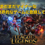 日本でマイナー過ぎ？リーグオブレジェンドの始め方を徹底紹介！