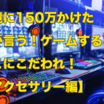 環境に150万かけた僕が語る！ゲームするならここにこだわれ！【アクセ編】