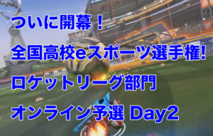 全国高校eスポーツ選手権!ロケットリーグ部門オンライン予選Day2